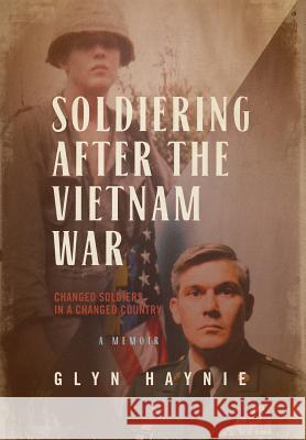 Soldiering After The Vietnam War: Changed Soldiers In A Changed Country Haynie, Glyn 9780998209555 Glyn E. Haynie