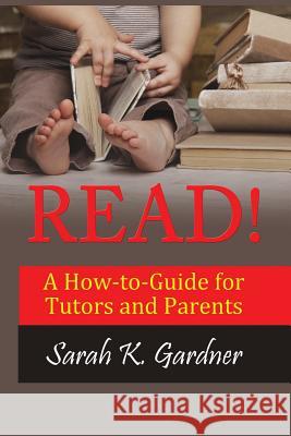 Read!: A How-to-Guide for Tutors and Parents Sarah K Gardner 9780998210018