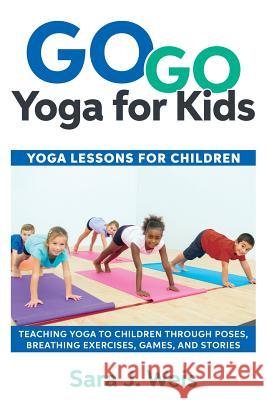 Go Go Yoga for Kids: Yoga Lessons for Children: Teaching Yoga to Children Through Poses, Breathing Exercises, Games, and Stories Sara J. Weis 9780998213125 River Oaks Publishing