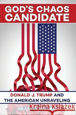 God's Chaos Candidate: Donald J. Trump and the American Unraveling Lance Wallnau 9780998216409 Killer Sheep Media, Inc.