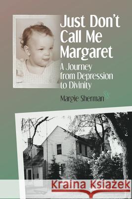 Just Don't Call Me Margaret: A journey from depression to divinity Margie Sherman 9780998219929 Fernhead Publishing, LLC