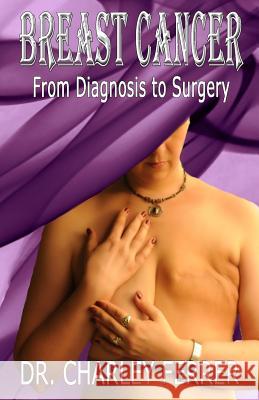 Breast Cancer: From Diagnosis to Surgery Dr Charley Ferrer 9780998220208 Cancer Tamer, Inc.