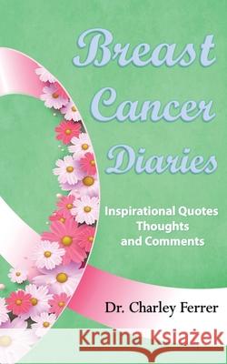 Breast Cancer Diaries: Inspirational Quotes, Thoughts & Comments Charley Ferrer 9780998220253 Cancer Tamer, Inc.