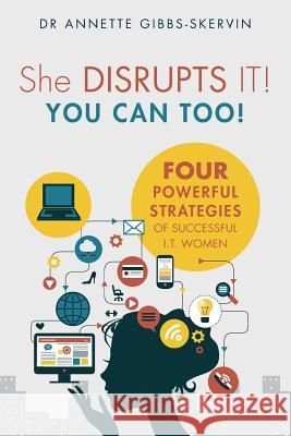 She DISRUPTS IT! You Can Too!: Four Powerful Strategies of Successful I.T. Women Gibbs-Skervin, Annette 9780998222608 Disrupt It! Leader