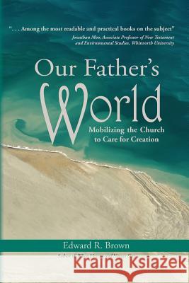 Our Father's World: Mobilizing the Church to Care for Creation Edward R. Brown 9780998223339 Doorlight Publications
