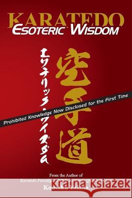 Karatedo Esoteric Wisdom: Prohibited Knowledge Now Disclosed for the First Time Kousaku Yokota 9780998223667 Azami Press