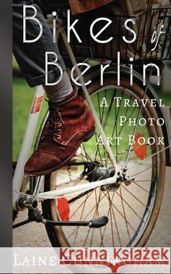 Bikes of Berlin: From Brandenburg Gate to Charlottenburg Laine Cunningham Angel Leya 9780998224084 Sun Dogs Creations