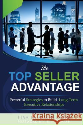 The TOP Seller Advantage: Powerful Strategies to Build Long-Term Executive Relationships Magnuson, Lisa D. 9780998224701 Top Line Sales