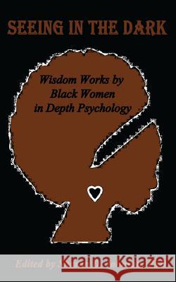 Seeing in the Dark: Wisdom Works by Black Women in Depth Psychology Sharon D. Johnso Marcella D Patricia Arah Ann Taylor 9780998226002 Malibu Press