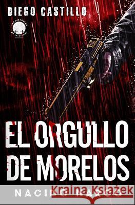 El Orgullo de Morelos: Nacido Narco Diego Castillo 9780998228761 House of Randolph Publishing, LLC.