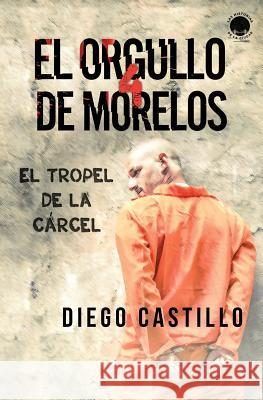 El Orgullo de Morelos 4: El tropel de la cárcel Castillo, Diego 9780998228792 House of Randolph Publishing, LLC.