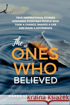 The Ones Who Believed: True Inspirational Stories of Everyday People Who Took a Chance, Shaped a Life and Karen Lopez McWilliams Mary Lou Kayser 9780998234106 Klm Arch Company, LLC