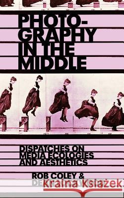 Photography in the Middle: Dispatches on Media Ecologies and Aesthetics Rob Coley Dean Lockwood 9780998237510 Punctum Books