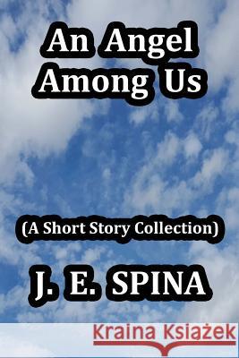 An Angel Among Us: (a Short Story Collection) J. E. Spina John a. Spina 9780998240428 Janice Spina