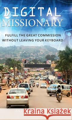 Digital Missionary: Fulfill the Great Commission Without Leaving Your Keyboard Anthony F. Russo 9780998244587