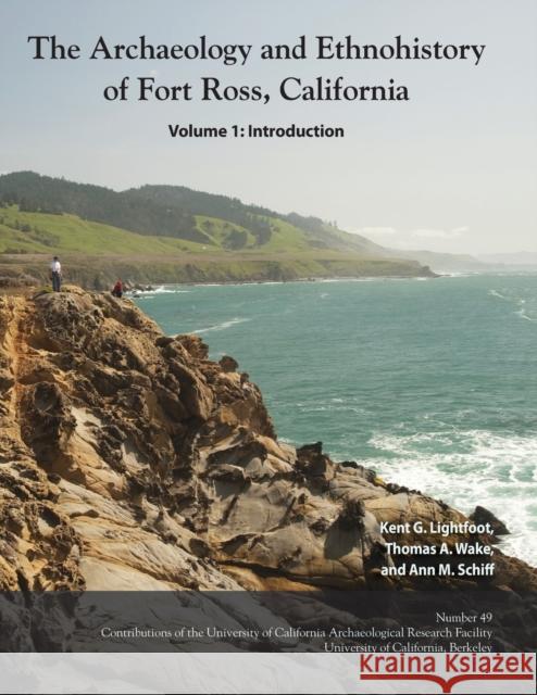 The Archaeology and Ethnohistory of Fort Ross, California Kent G Lightfoot, Thomas a Wake, Ann M Schiff 9780998246024