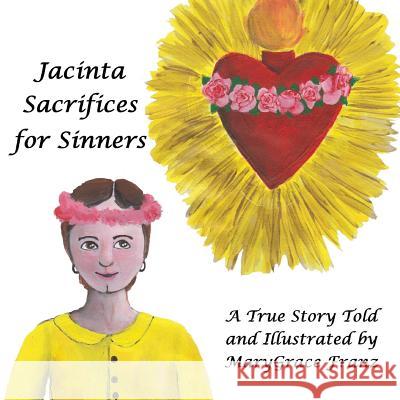 Jacinta Sacrifices for Sinners: A True Story Marygrace Rose Franz Marygrace Rose Franz Julia Marie Baier 9780998246123
