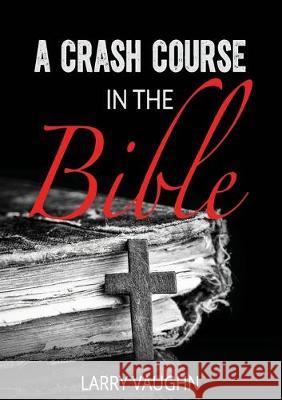 A Crash Course in the Bible John Larry Vaughn 9780998246925