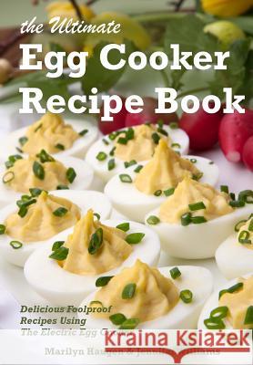 The Ultimate Egg Cooker Recipe Book: Delicious Foolproof Recipes Using Your Electric Egg Cooker Marilyn Haugen Jennifer Williams 9780998247007 Seven Island Press