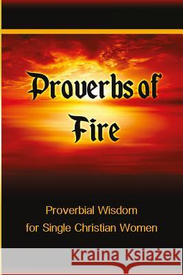 Proverbs of Fire: Proverbial Wisdom for Single Christian Women Tiffany Buckner 9780998250748 Anointed Fire