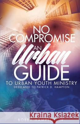 No Compromise: An Urban Guide to Urban Youth Ministry Bobby Hampto 9780998252346 Keen Vision Publishing, LLC