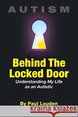 AUTISM - Behind The Locked Door: Understanding My Life as an Autistic Louden, Paul 9780998255002 Romano Group