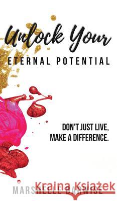 Unlock Your Eternal Potential: Don't Just Live, Make a Difference. Marshelle Barwise 9780998255248