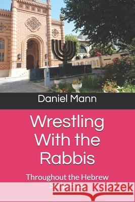 Wrestling With the Rabbis: Throughout the Hebrew Scriptures Daniel Mann 9780998264530