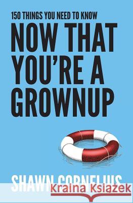 150 Things You Need to Know Now That You're a Grownup Shawn Cornelius 9780998267203
