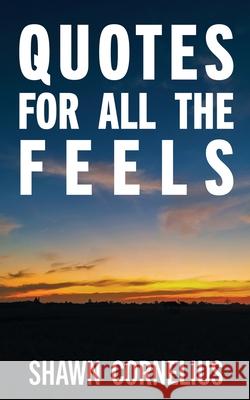 Quotes for All the Feels Shawn Cornelius 9780998267234 Yukon Publishing