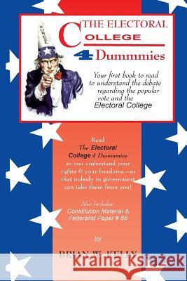 The Electoral College 4 Dummmies: Would It Be Better to Simply Count the Popular Vote? Brian W. Kelly 9780998268378 Lets Go Publish