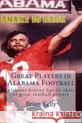 Great Players in Alabama Football: Alabama History Has Its Share of Great Football Players Brian W. Kelly 9780998268392 Lets Go Publish!