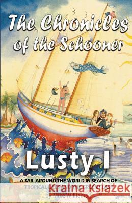 The Chronicles of the Schooner Lusty I: A Sail Around the World in Search of Tropical Isles and the Green Flash Mike Williams 9780998274508