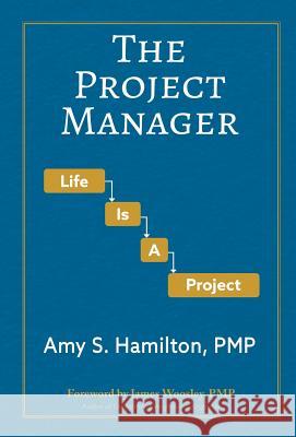 The Project Manager: Life is a Project Amy S Hamilton, James B Woosley 9780998274621 Free Agent Press