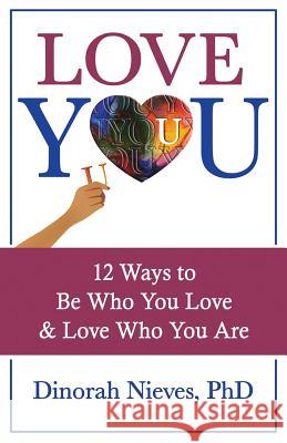 Love YOU: 12 Ways to Be Who You Love & Love Who You Are Nieves Phd, Dinorah 9780998279107