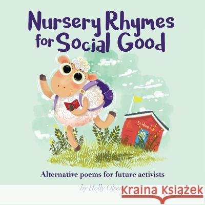 Nursery Rhymes for Social Good: Alternative Poems for Future Activists Holly Elizabeth Olsen Elie Galih 9780998279701