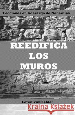 Reedifica los muros: Lecciones en liderazgo de Nehemías Vangalder, Loren 9780998279824