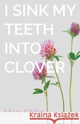 I Sink My Teeth Into Clover Mary Kibbe 9780998280431