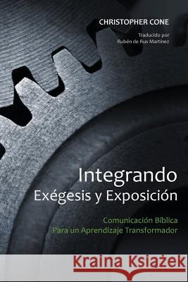 Integrando Exégesis y Exposición: Comunicación Bíblica Para un Aprendizaje Transformador Cone, Christopher 9780998280516 Exegetica Publishing & Biblical Resources