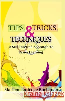 Tips, Tricks, & Techniques: A Self-Directed Approach to Easier Learning Marlene Ratledge Buchanan   9780998281193