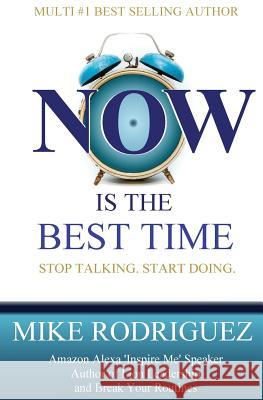 NOW Is the Best Time: Stop Talking. Start Doing. Rodriguez, Mike 9780998286006 Tribute Publishing