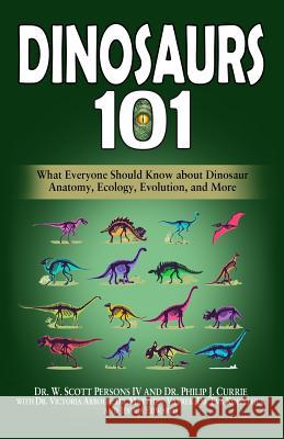 Dinosaurs 101: What Everyone Should Know about Dinosaur Anatomy, Ecology, Evolution, and More Philip J. Currie Victoria Arbour Matthew Vavrek 9780998289342