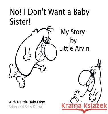 No! I Don't Want a Baby Sister!: My Story by Little Arvin Sally Dutra Brain Dutra 9780998291208 Dutratimes2llc