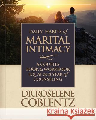 Daily Habits of Marital Intimacy: A Marriage Book & Workbook Equal to a Year of Counseling Dr Roselene Coblentz 9780998295121 McKinley Browne Publishing