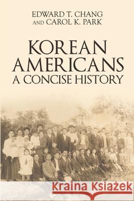 Korean Americans: A Concise History Edward T. Chang Carol K. Park 9780998295732 Young Oak Kim Center for Korean American Stud