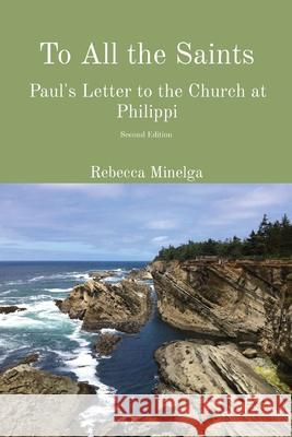 To All the Saints: Paul's Letter to the Church at Philippi Rebecca Minelga 9780998297422 Minelga Press