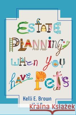 Estate Planning When You Have Pets J. D. LL M. Kelli E. Brown 9780998300931 October Day Publishing, LLC