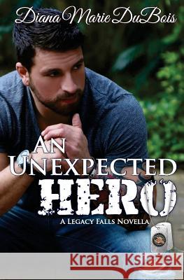 An Unexpected Hero: A Legacy Falls Romance Diana Marie DuBois 9780998303604 Three Danes Publishing LLC