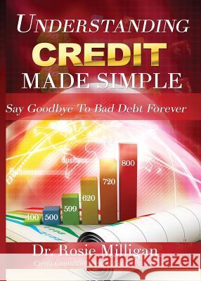 Understanding Credit Made Simple: Say Goodbye to Debt Forever Phd Rosie Milligan 9780998308906 Professional Publishing House