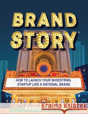 Brand Story: How to Launch Your Shoestring Startup Like a National Brand Bruce Miller 9780998313832 Miller Emedia